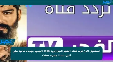 استقبل الآن تردد قناة الفجر الجزائرية 2025 الجديد بجودة عالية على نايل سات وعرب سات